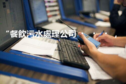 “餐飲污水處理公司，綠色守護，凈享美味以后”